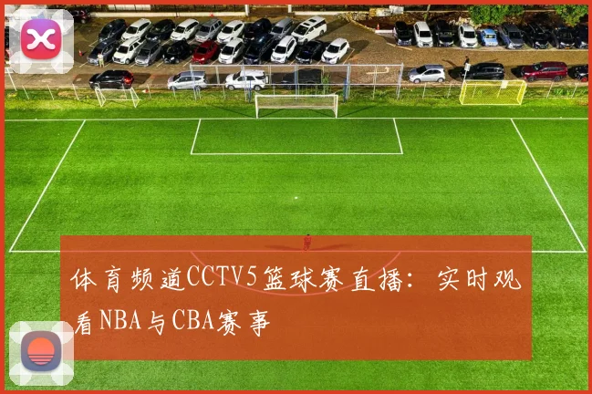 体育频道CCTV5篮球赛直播:实时观看NBA与CBA赛事