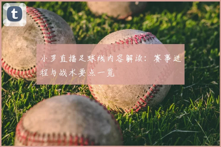 小罗直播足球线内容解读：赛事进程与战术要点一览