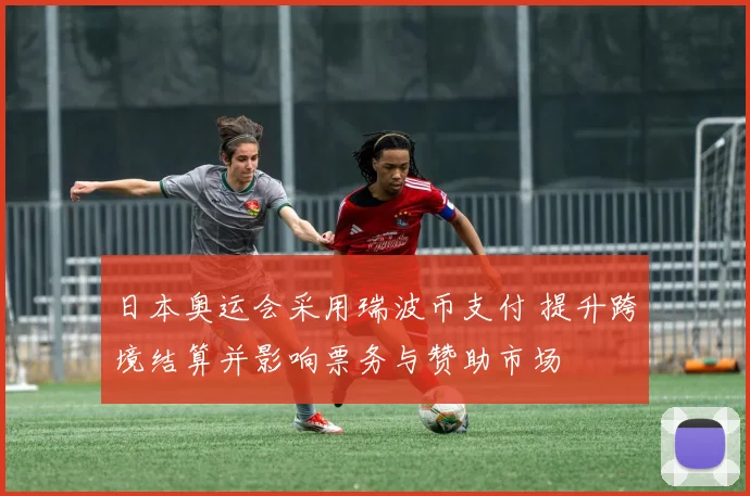日本奥运会采用瑞波币支付 提升跨境结算并影响票务与赞助市场
