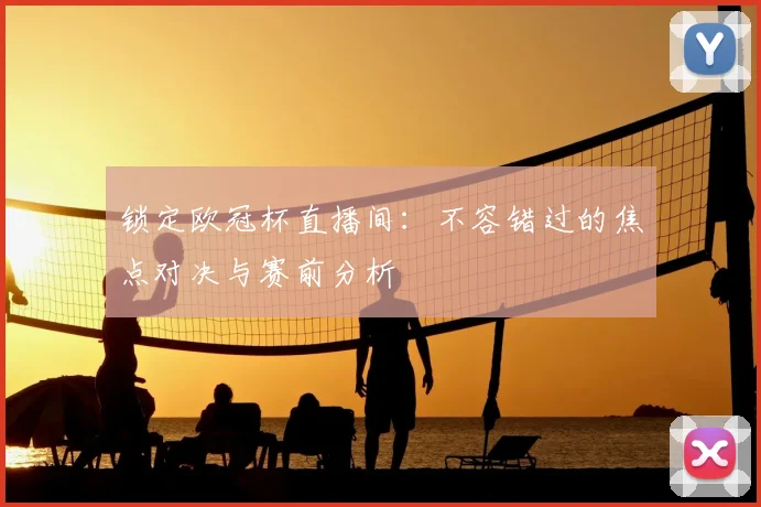 锁定欧冠杯直播间：不容错过的焦点对决与赛前分析