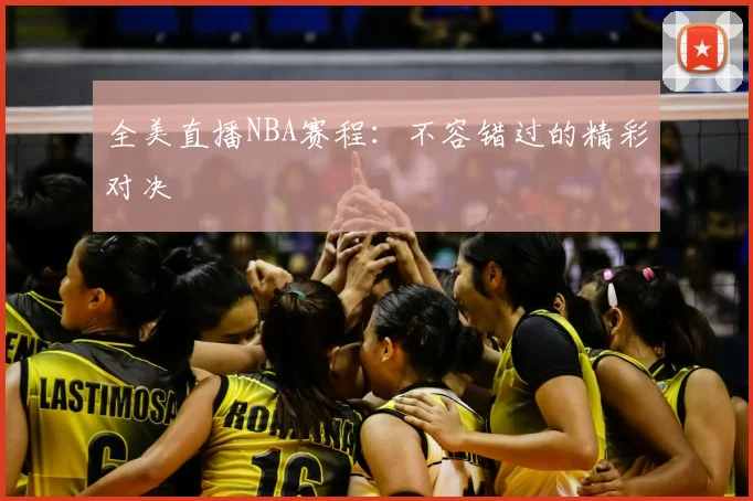 全美直播NBA赛程:不容错过的精彩对决