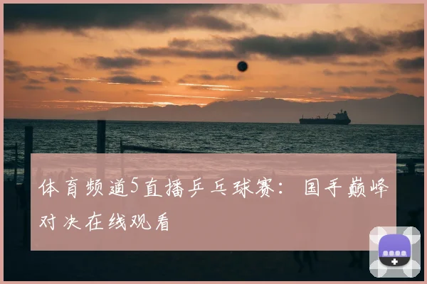 体育频道5直播乒乓球赛:国手巅峰对决在线观看