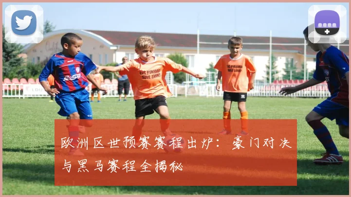 欧洲区世预赛赛程出炉：豪门对决与黑马赛程全揭秘