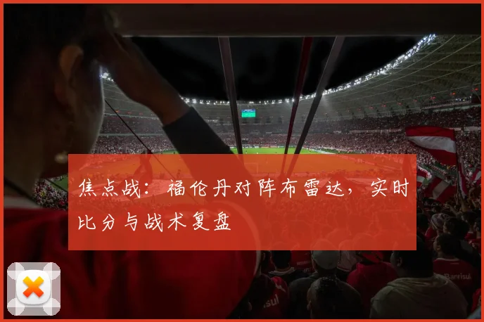 焦点战：福伦丹对阵布雷达，实时比分与战术复盘